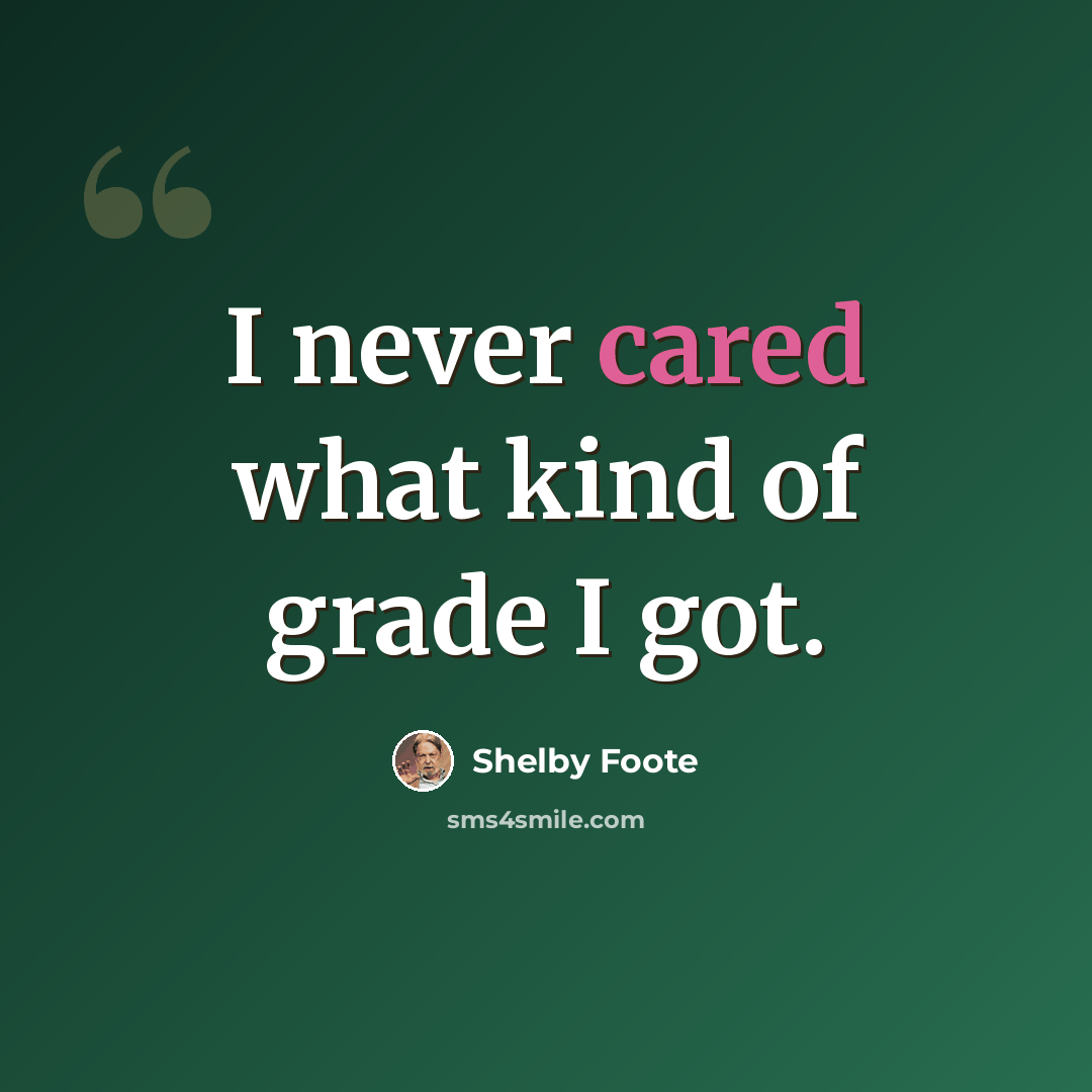 “I never cared what kind of grade I got.” quote by Shelby Foote