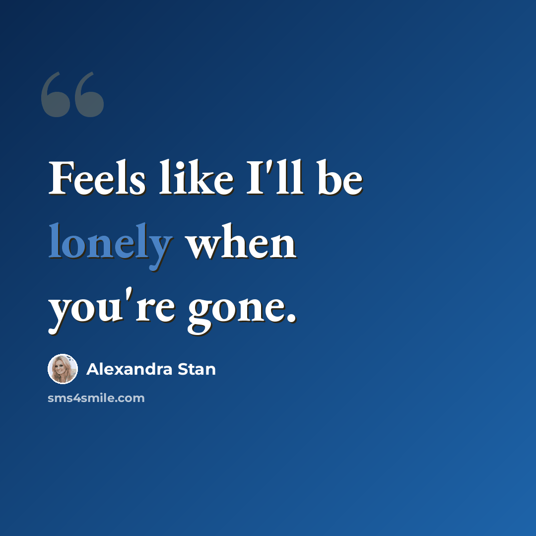 “Feels like I'll be lonely when you're gone.” quote by Alexandra Stan