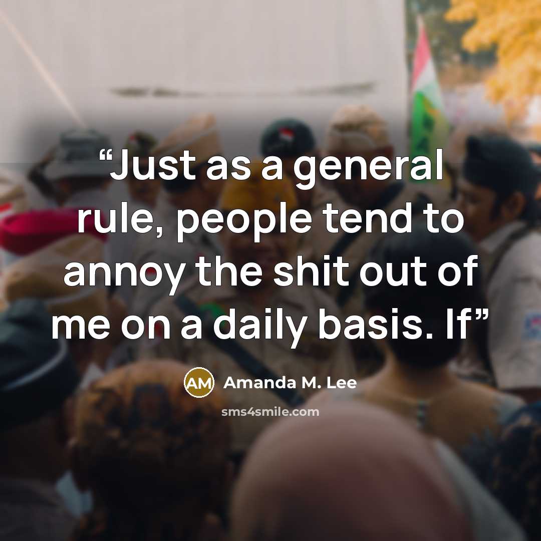 “Just as a general rule, people tend to annoy the shit out of me on a daily basis. If” quote by Amanda M. Lee