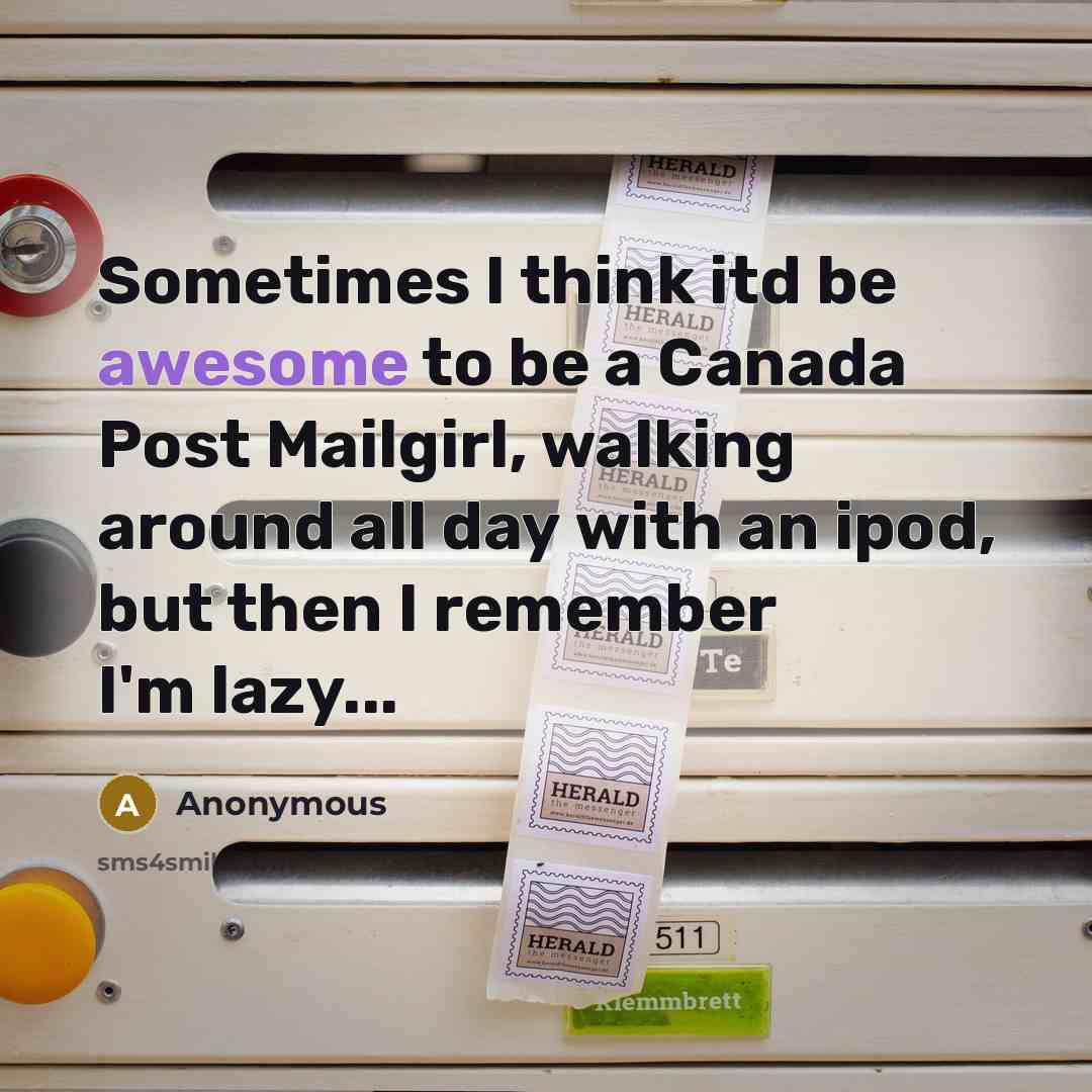“Sometimes I think itd be awesome to be a Canada Post Mailgirl, walking around all day with an ipod, but then I remember I'm lazy...” quote by Anonymous