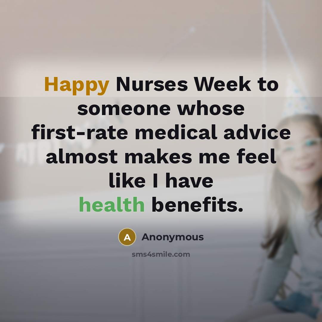“Happy Nurses Week to someone whose first-rate medical advice almost makes me feel like I have health benefits.” quote by Anonymous