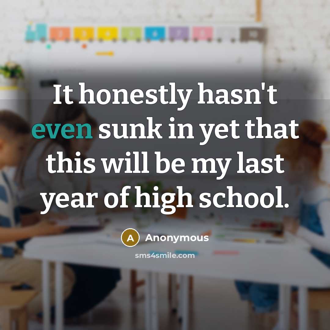 “It honestly hasn't even sunk in yet that this will be my last year of high school.” quote by Anonymous