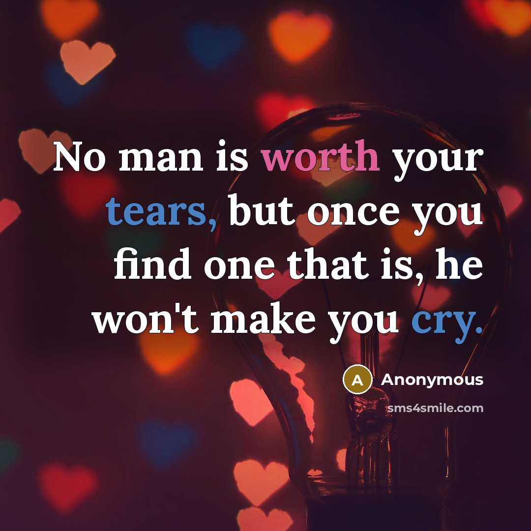 “No man is worth your tears, but once you find one that is, he won't make you cry.” quote by Anonymous