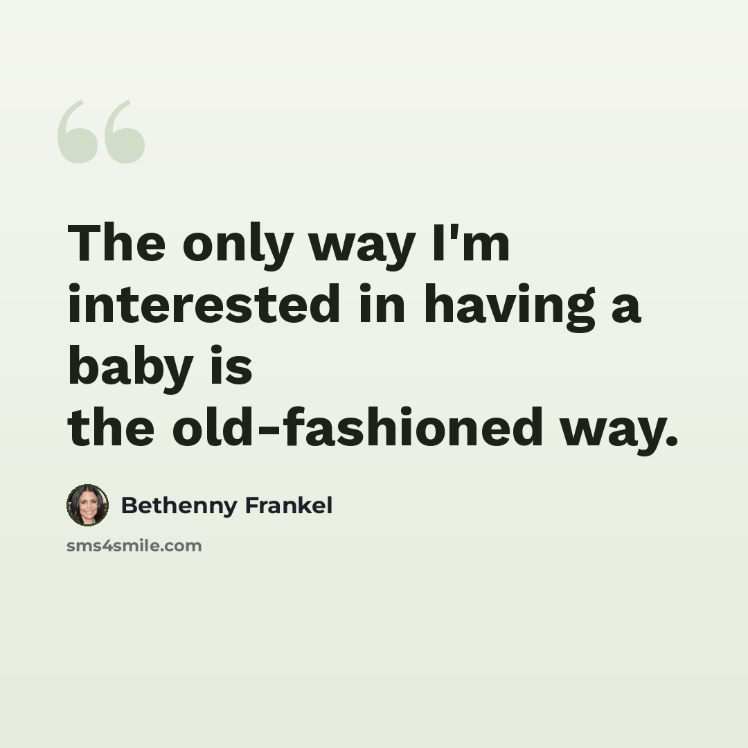 “The only way I'm interested in having a baby is the old-fashioned way.” quote by Bethenny Frankel