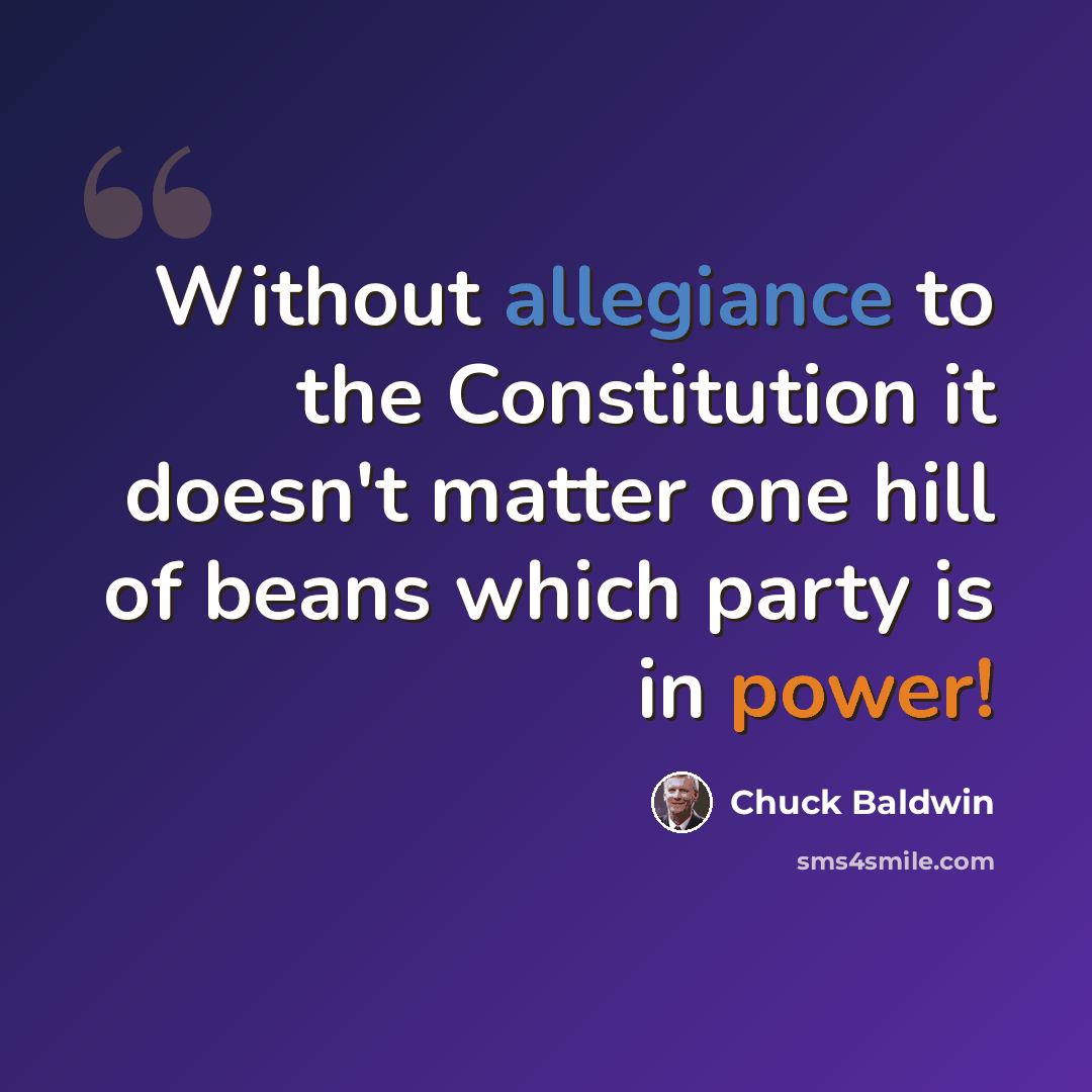 “Without allegiance to the Constitution it doesn't matter one hill of beans which party is in power!” quote by Chuck Baldwin