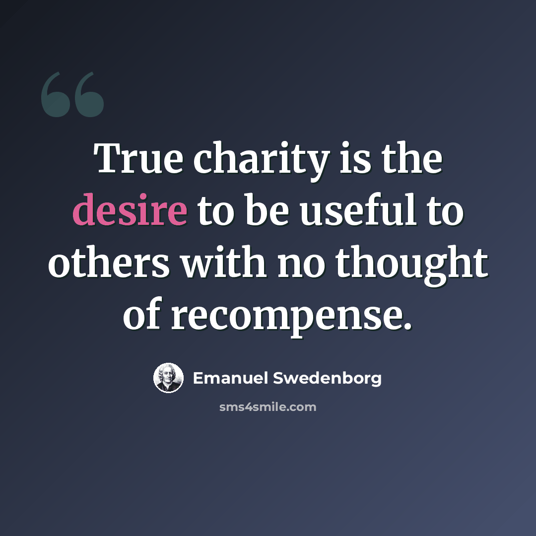 “True charity is the desire to be useful to others with no thought of recompense.” quote by Emanuel Swedenborg