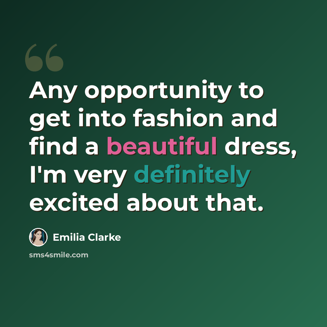 “Any opportunity to get into fashion and find a beautiful dress, I'm very definitely excited about that.” quote by Emilia Clarke
