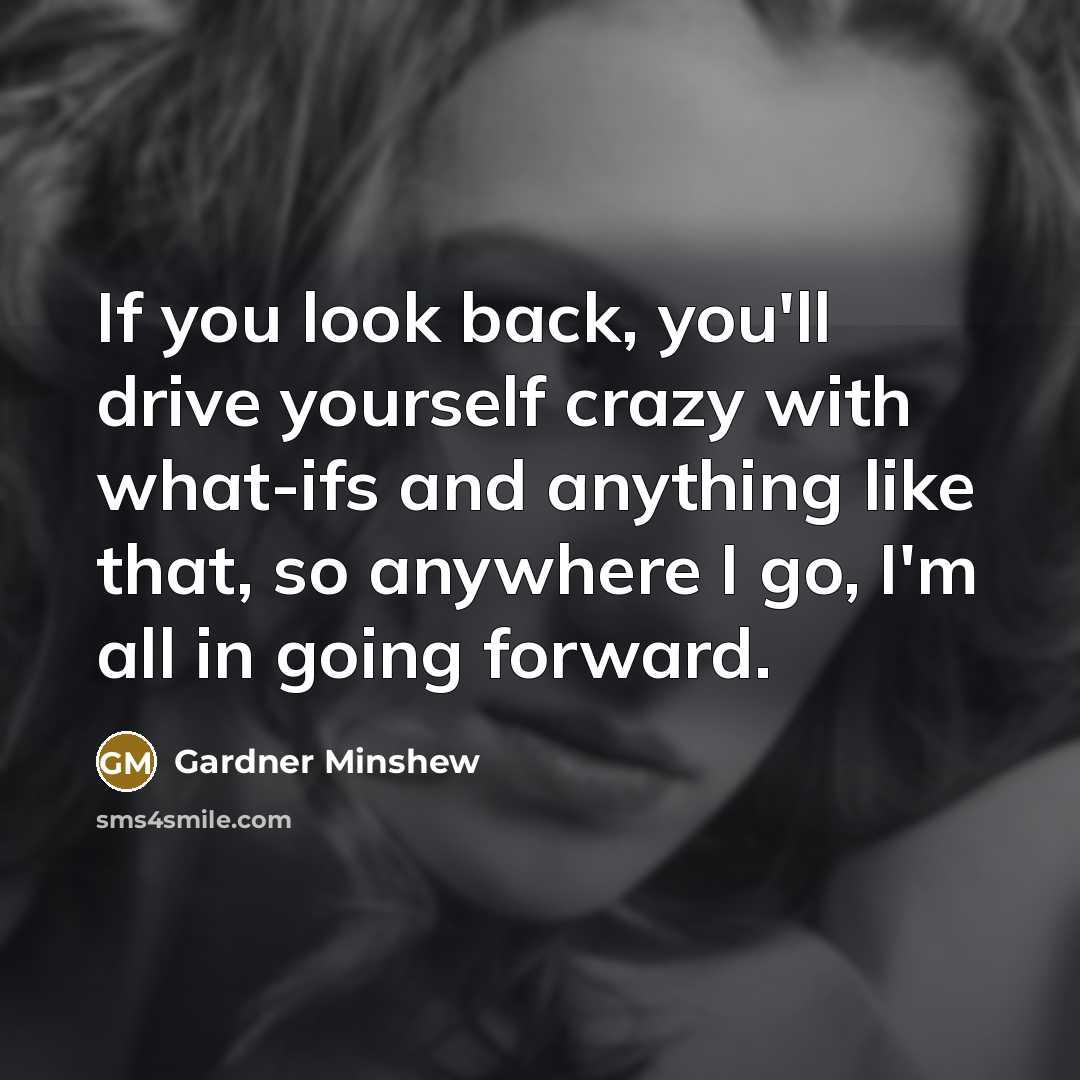 “If you look back, you'll drive yourself crazy with what-ifs and anything like that, so anywhere I go, I'm all in going forward.” quote by Gardner Minshew