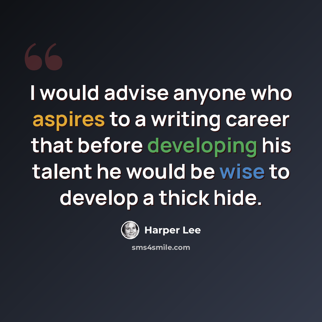 “I would advise anyone who aspires to a writing career that before developing his talent he would be wise to develop a thick hide.” quote by Harper Lee