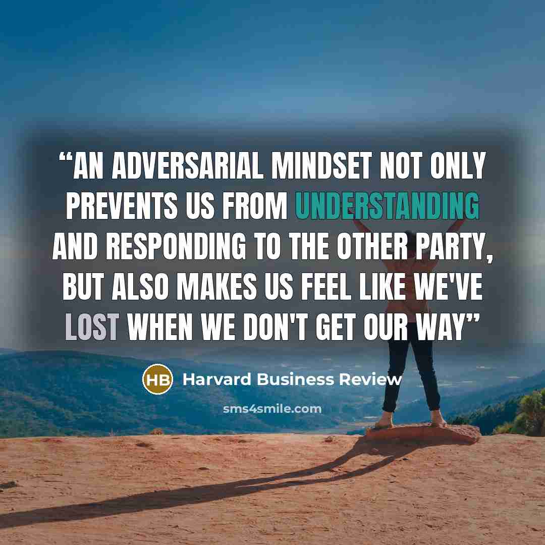 “an adversarial mindset not only prevents us from understanding and responding to the other party, but also makes us feel like we've lost when we don't get our way” quote by Harvard Business Review