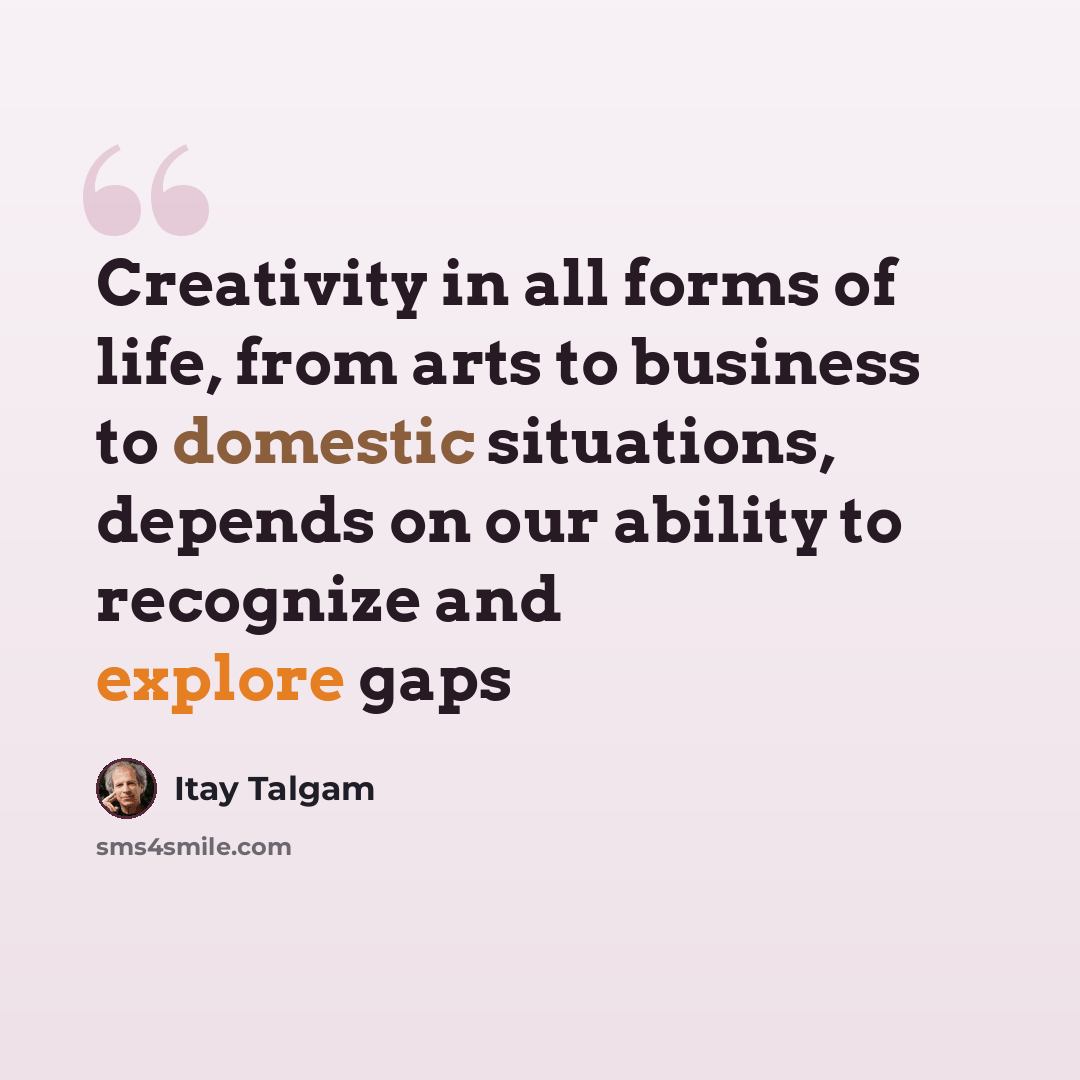 “Creativity in all forms of life, from arts to business to domestic situations, depends on our ability to recognize and explore gaps” quote by Itay Talgam