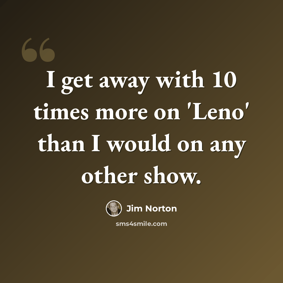 “I get away with 10 times more on 'Leno' than I would on any other show.” quote by Jim Norton