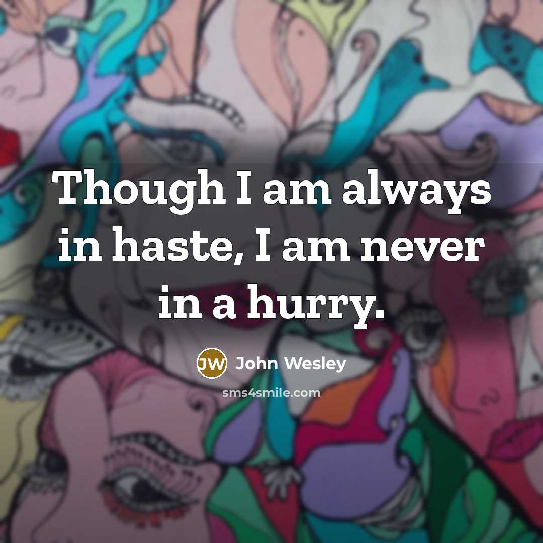 “Though I am always in haste, I am never in a hurry.” quote by John Wesley