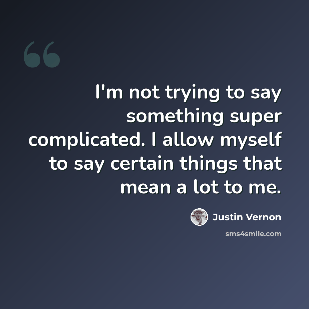 “I'm not trying to say something super complicated. I allow myself to say certain things that mean a lot to me.” quote by Justin Vernon