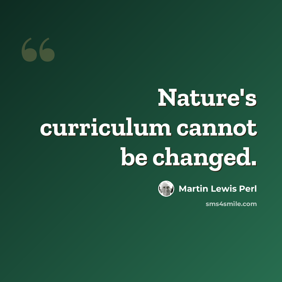 “Nature's curriculum cannot be changed.” quote by Martin Lewis Perl