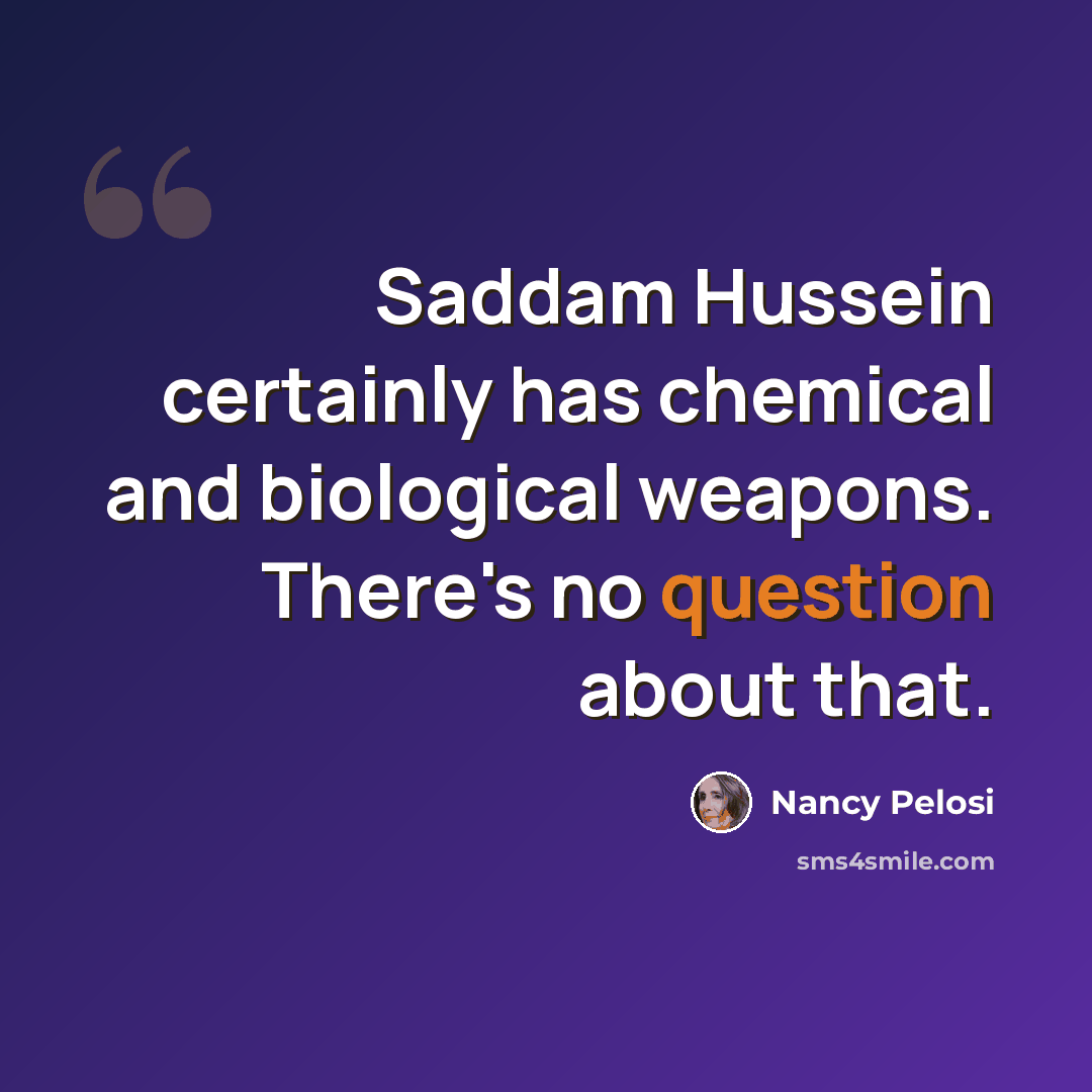 “Saddam Hussein certainly has chemical and biological weapons. There's no question about that.” quote by Nancy Pelosi