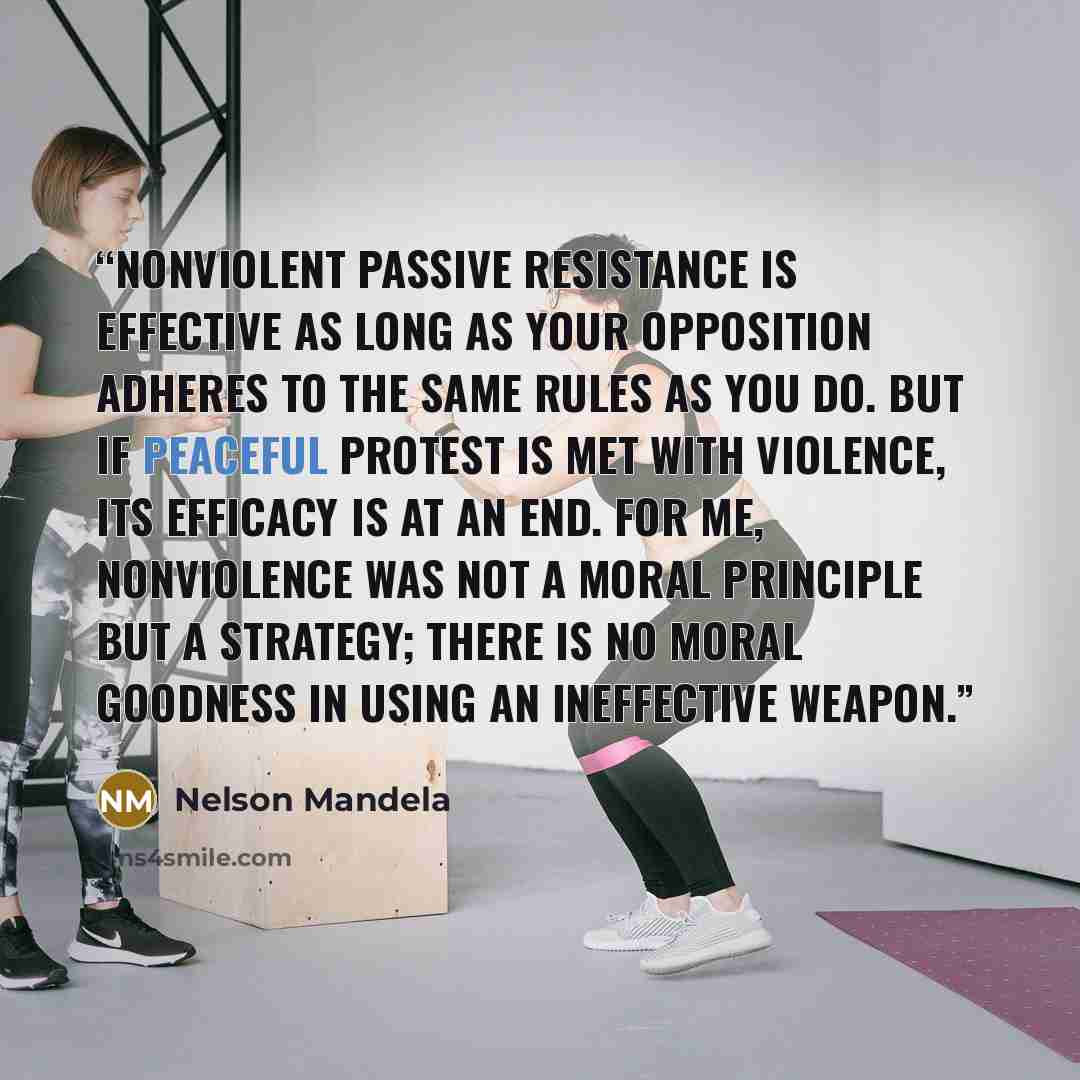 “Nonviolent passive resistance is effective as long as your opposition adheres to the same rules as you do. But if peaceful protest is met with violence, its efficacy is at an end. For me, nonviolence was not a moral principle but a strategy; there is no moral goodness in using an ineffective weapon.” quote by Nelson Mandela