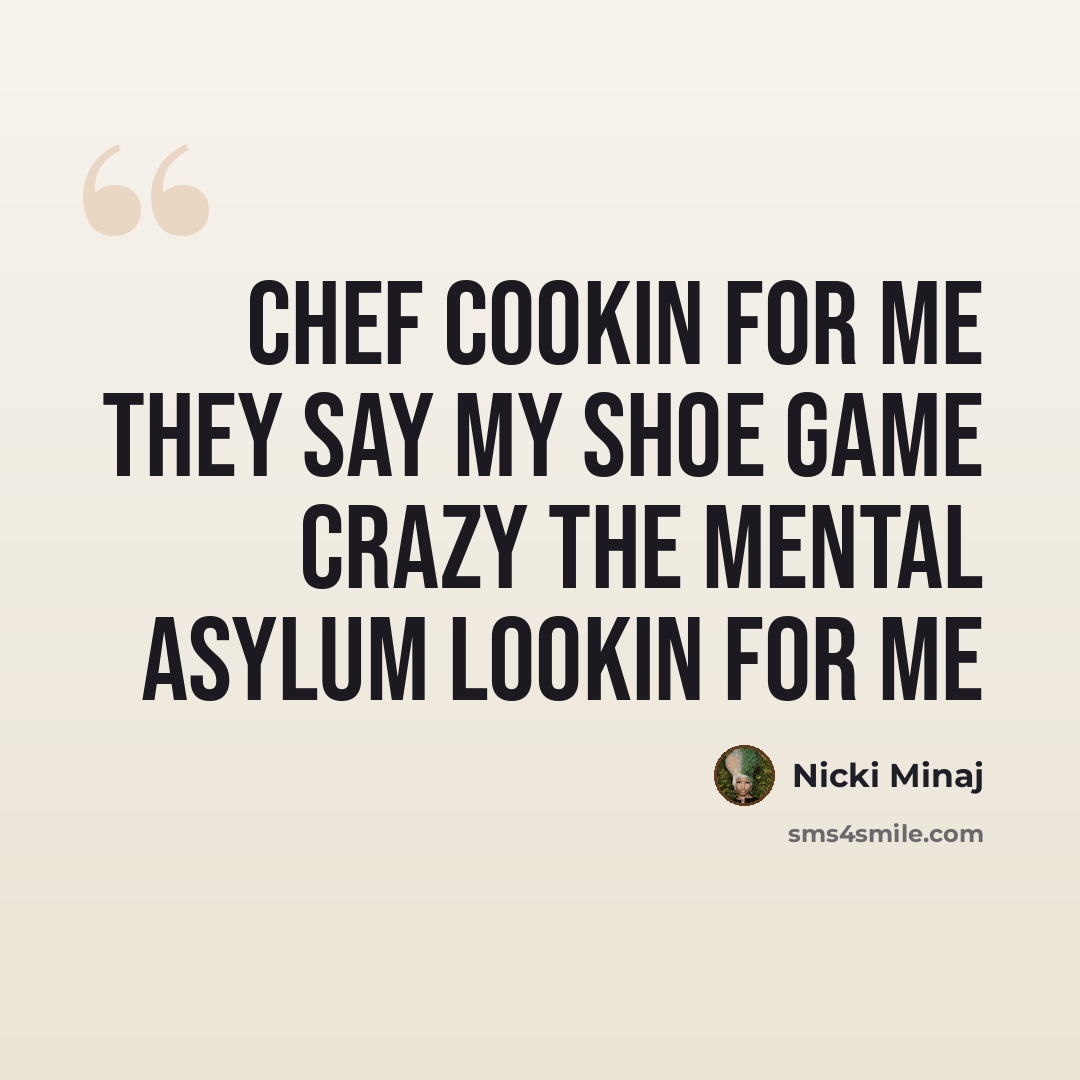 “Chef cookin for me They say my shoe game crazy The mental asylum lookin for me” quote by Nicki Minaj