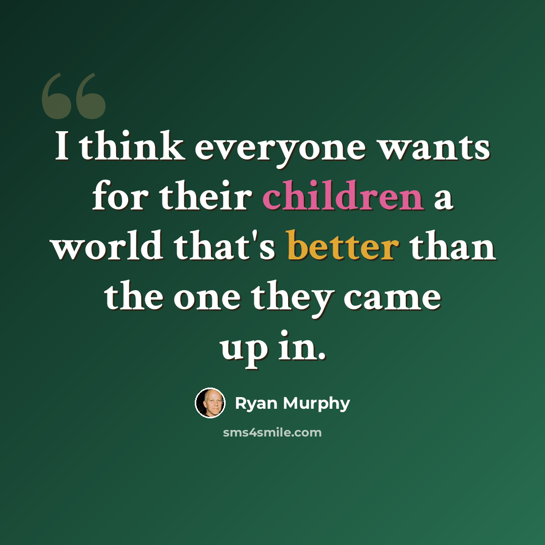 “I think everyone wants for their children a world that's better than the one they came up in.” quote by Ryan Murphy