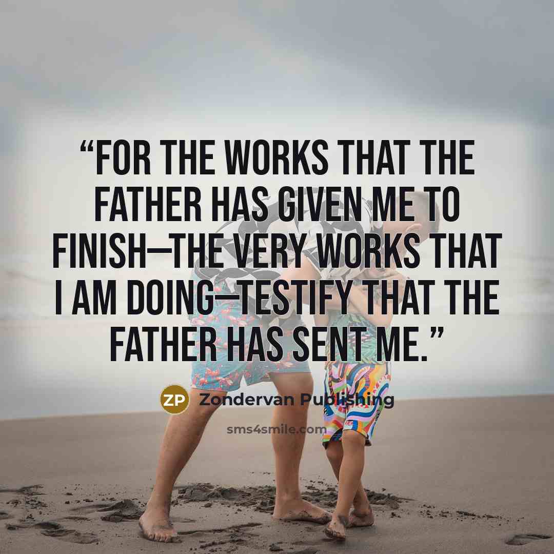 “For the works that the Father has given me to finish—the very works that I am doing—testify that the Father has sent me.” quote by Zondervan Publishing