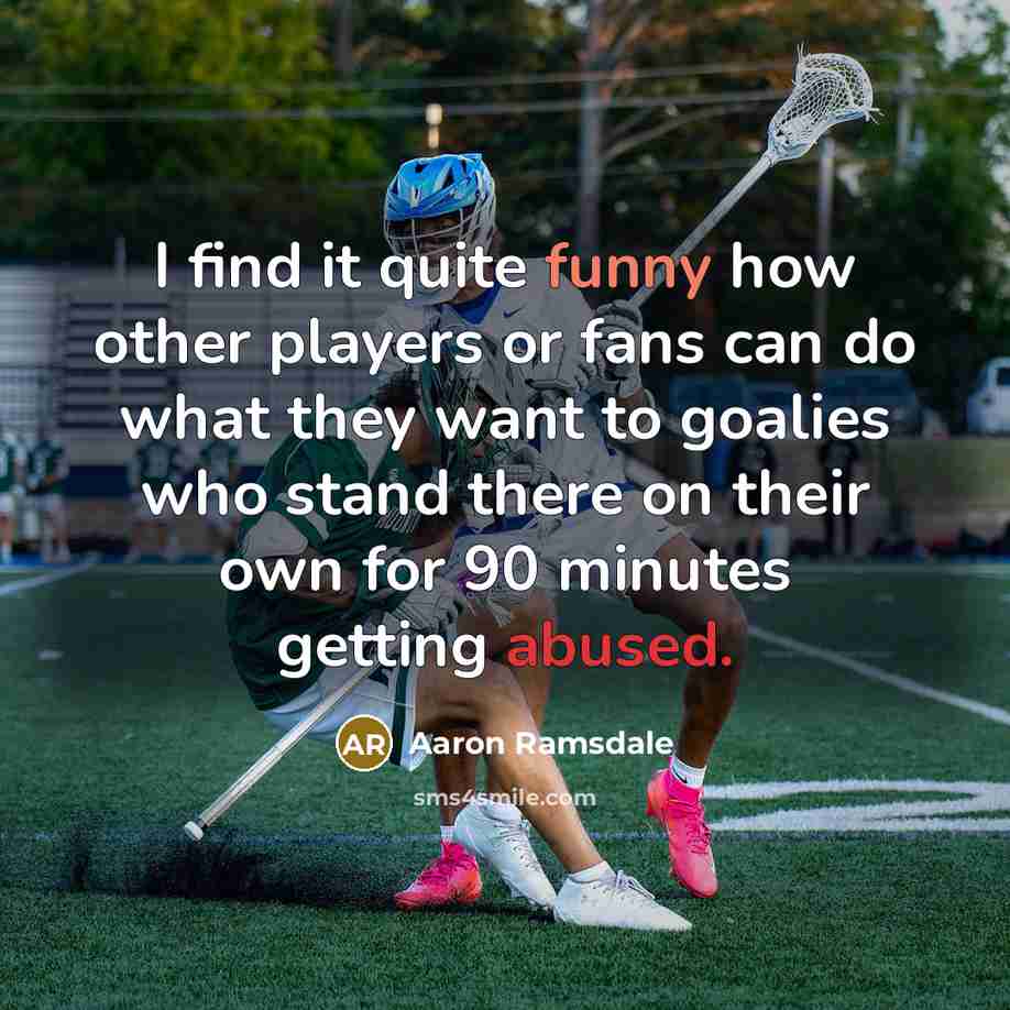 “I find it quite funny how other players or fans can do what they want to goalies who stand there on their own for 90 minutes getting abused.” quote by Aaron Ramsdale