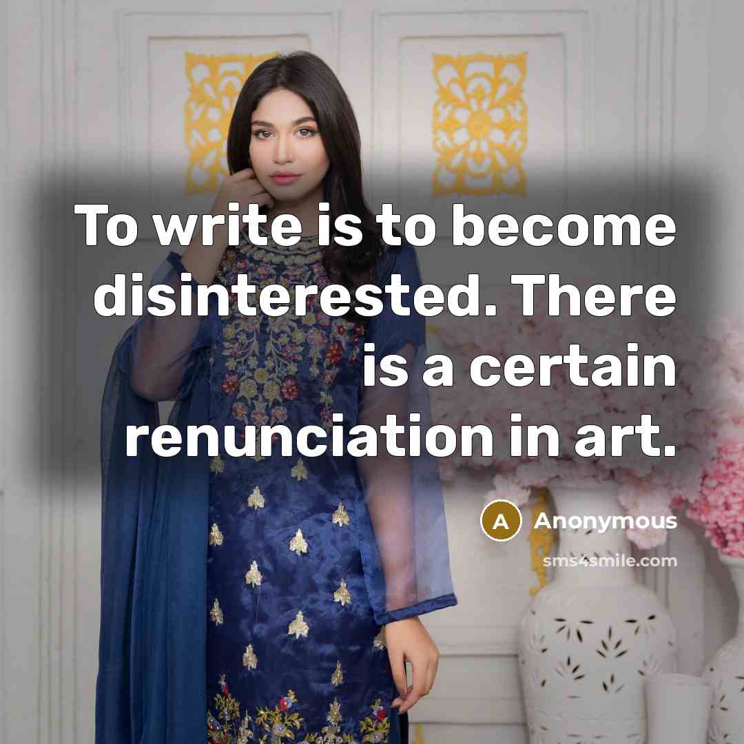 “To write is to become disinterested. There is a certain renunciation in art.” quote by Anonymous