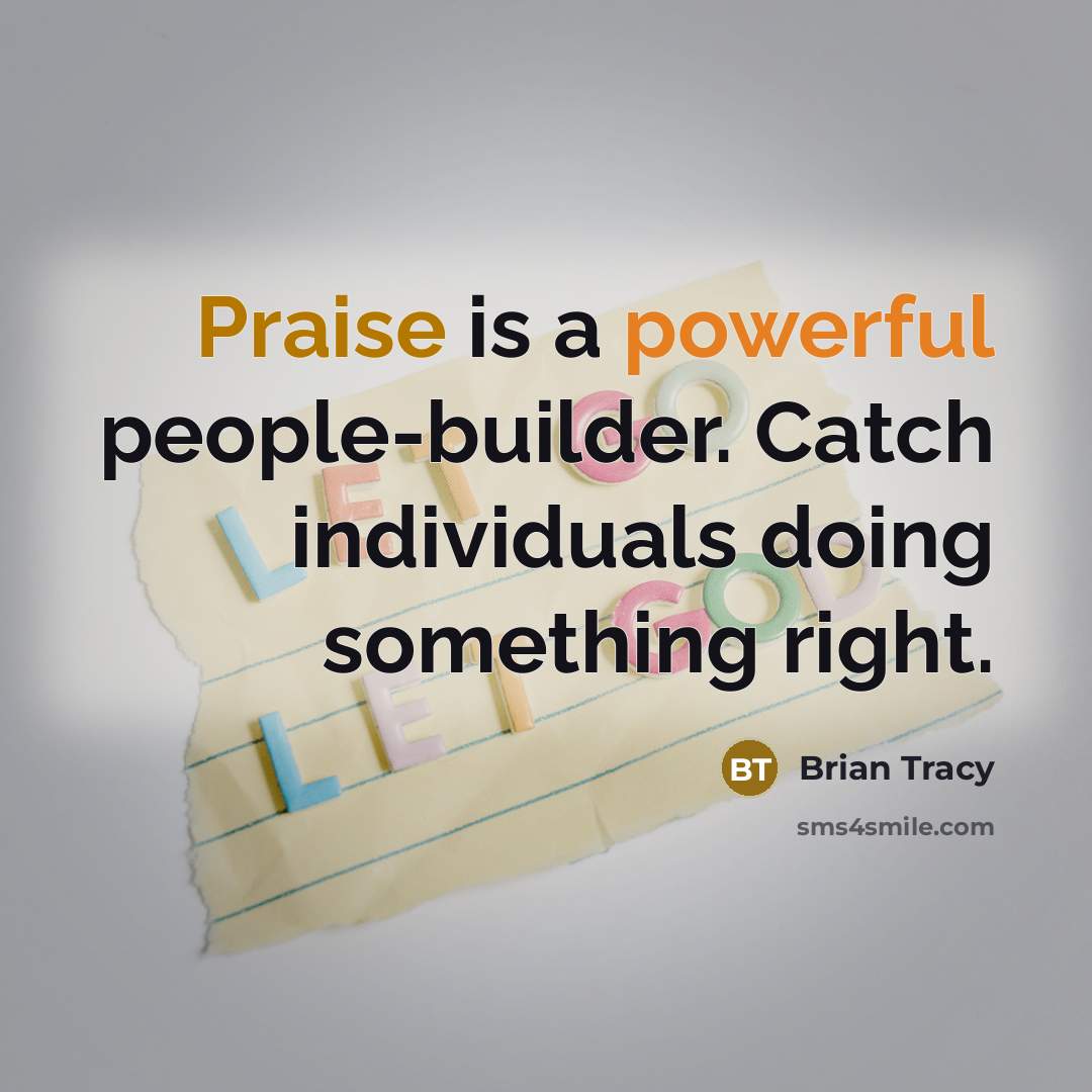 “Praise is a powerful people-builder. Catch individuals doing something right.” quote by Brian Tracy