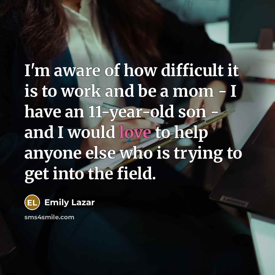 “I'm aware of how difficult it is to work and be a mom - I have an 11-year-old son - and I would love to help anyone else who is trying to get into the field.” quote by Emily Lazar