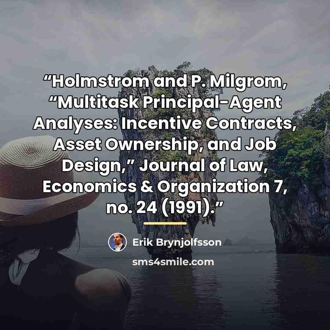 “Holmstrom and P. Milgrom, “Multitask Principal-Agent Analyses: Incentive Contracts, Asset Ownership, and Job Design,” Journal of Law, Economics & Organization 7, no. 24 (1991).” quote by Erik Brynjolfsson