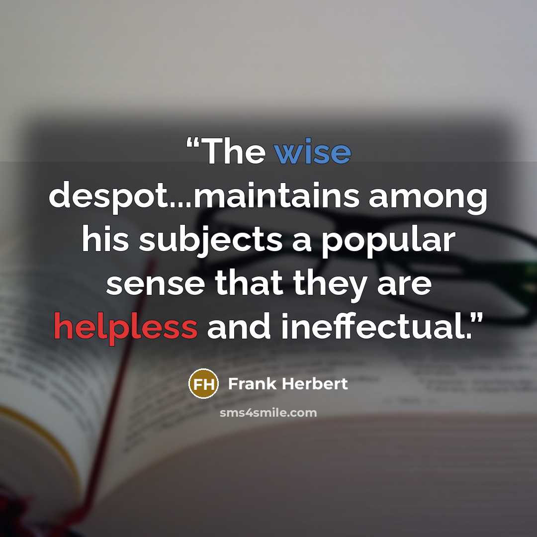 “The wise despot...maintains among his subjects a popular sense that they are helpless and ineffectual.” quote by Frank Herbert