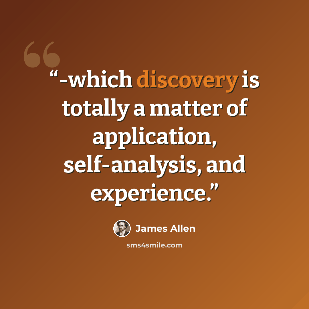 “-which discovery is totally a matter of application, self-analysis, and experience.” quote by James Allen
