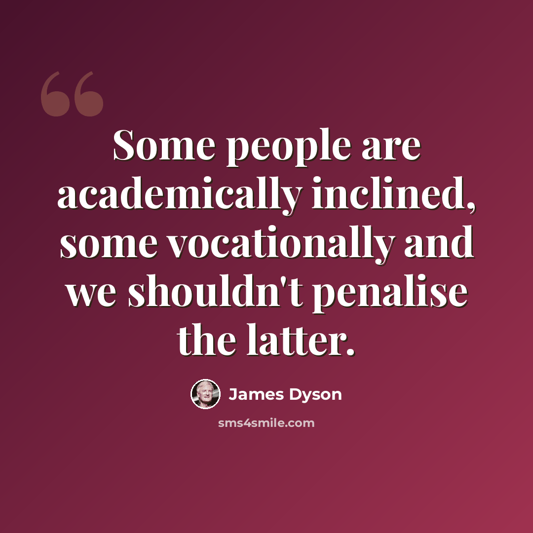 “Some people are academically inclined, some vocationally and we shouldn't penalise the latter.” quote by James Dyson
