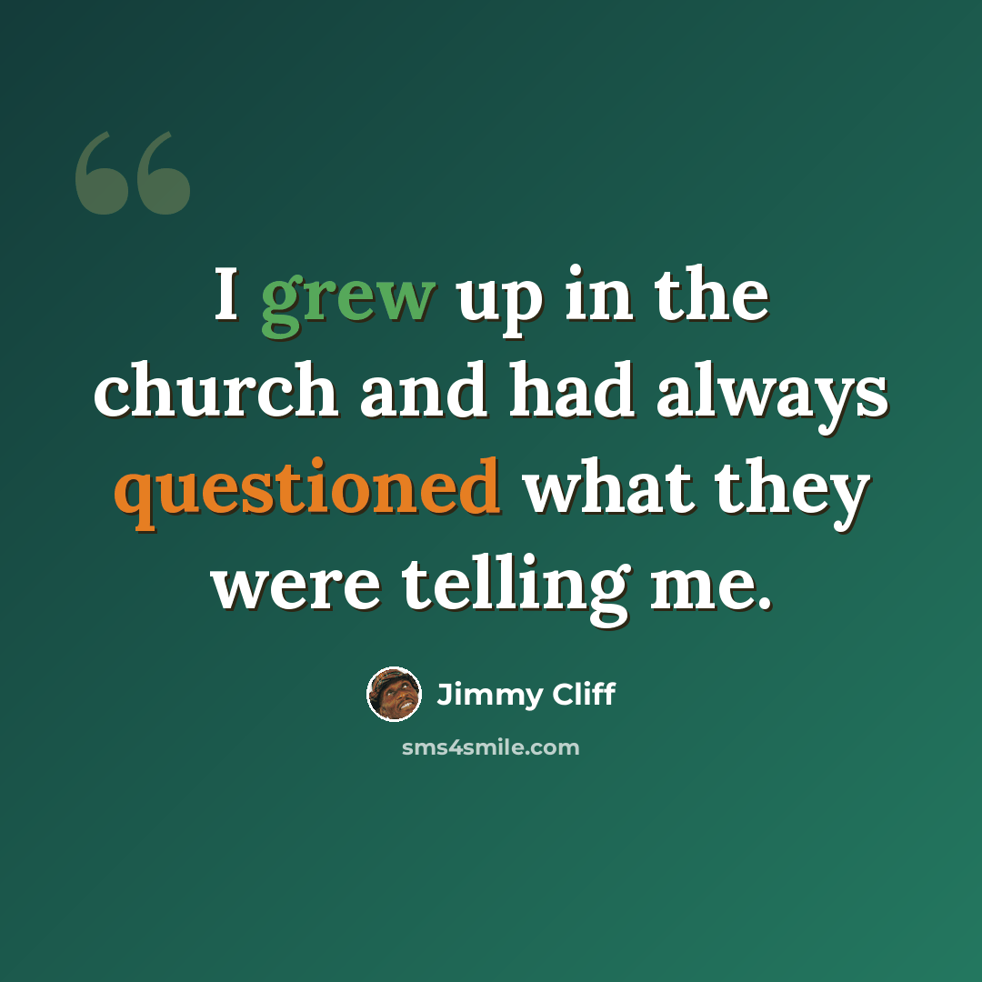 “I grew up in the church and had always questioned what they were telling me.” quote by Jimmy Cliff