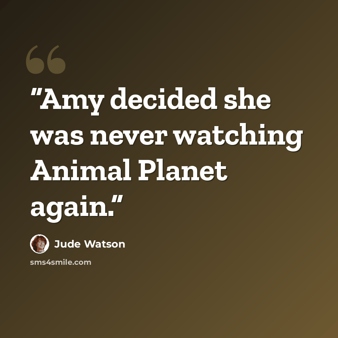 “Amy decided she was never watching Animal Planet again.” quote by Jude Watson