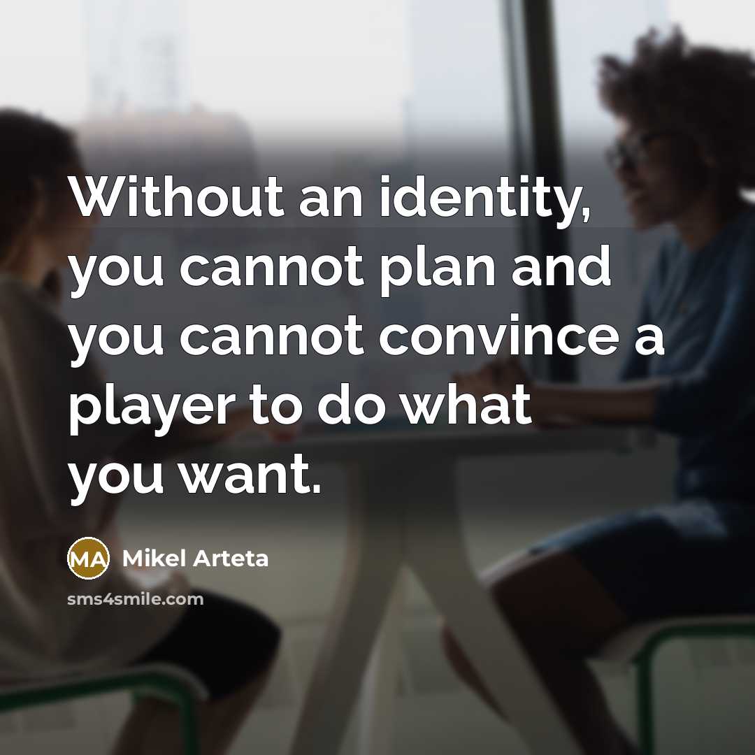 “Without an identity, you cannot plan and you cannot convince a player to do what you want.” quote by Mikel Arteta