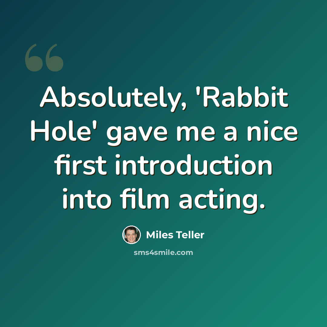 “Absolutely, 'Rabbit Hole' gave me a nice first introduction into film acting.” quote by Miles Teller