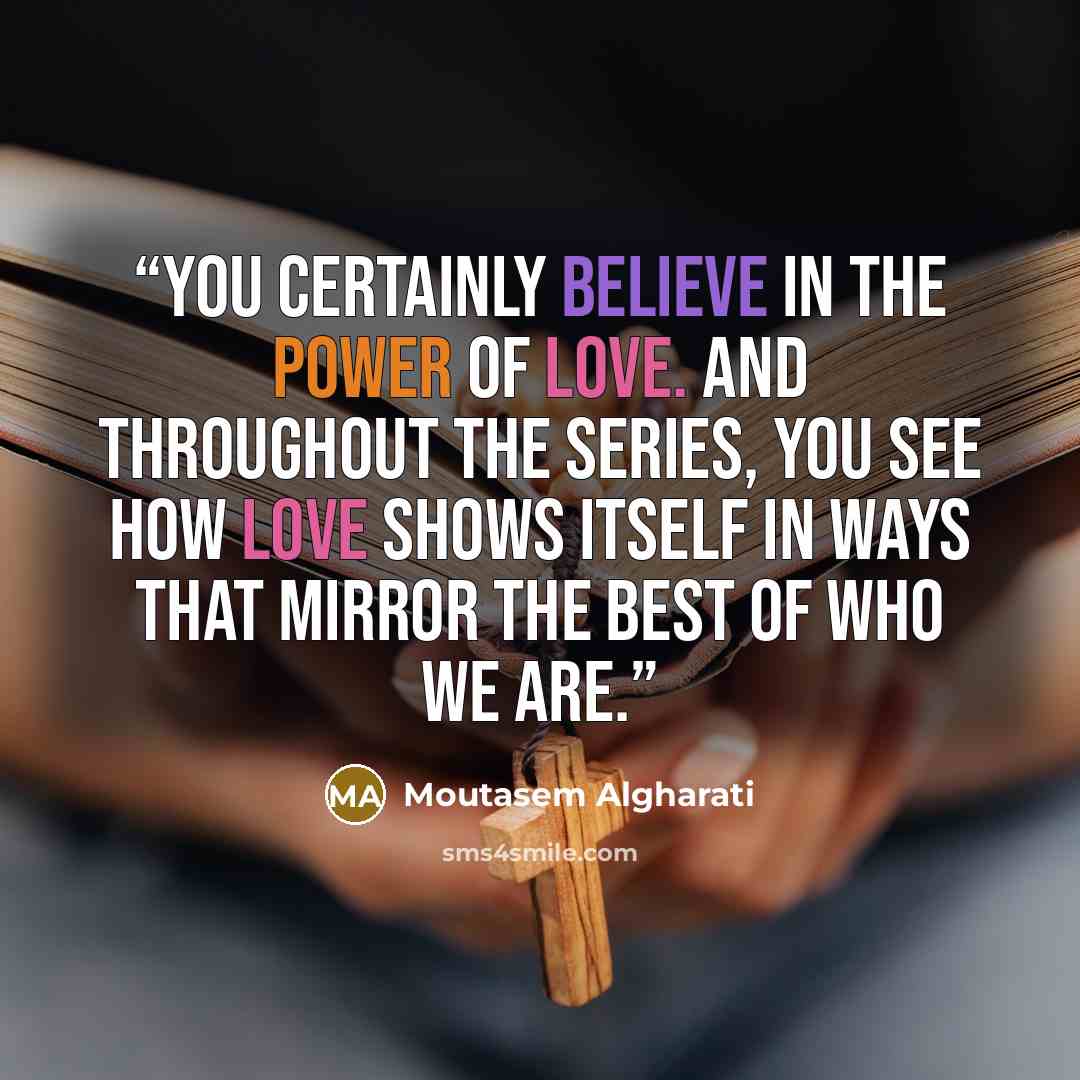 “You certainly believe in the power of love. And throughout the series, you see how love shows itself in ways that mirror the best of who we are.” quote by Moutasem Algharati