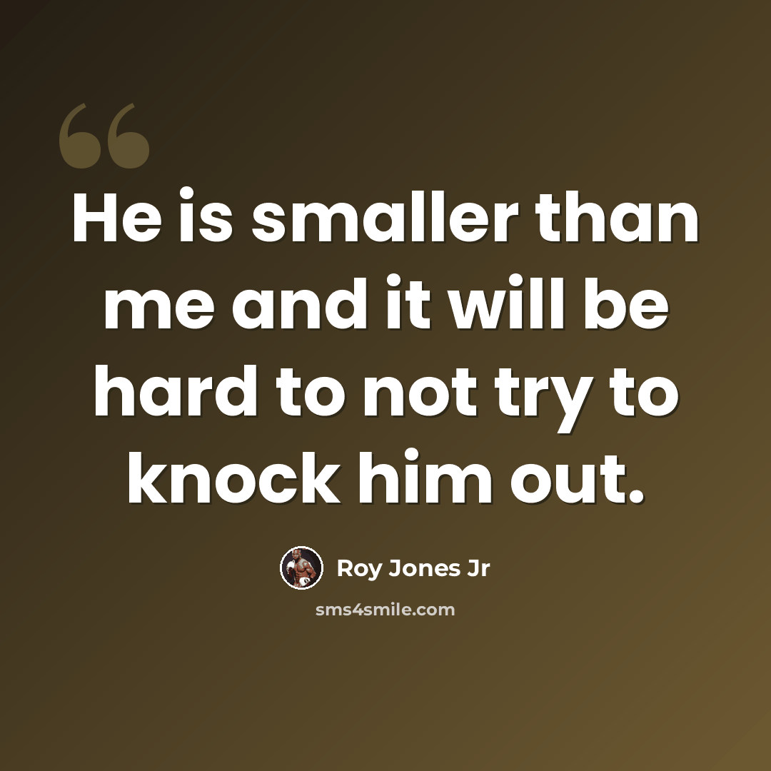“He is smaller than me and it will be hard to not try to knock him out.” quote by Roy Jones Jr