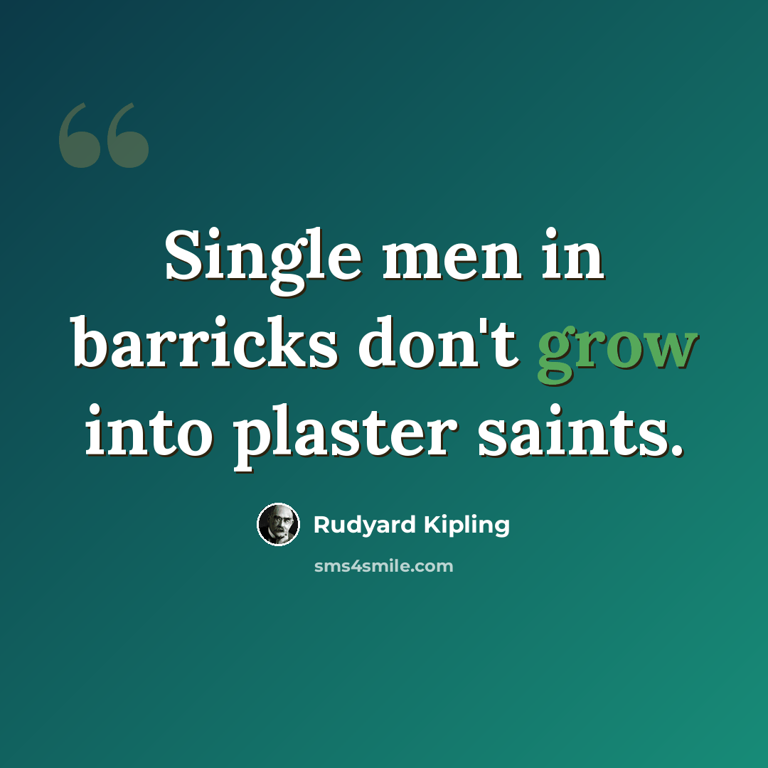 “Single men in barricks don't grow into plaster saints.” quote by Rudyard Kipling