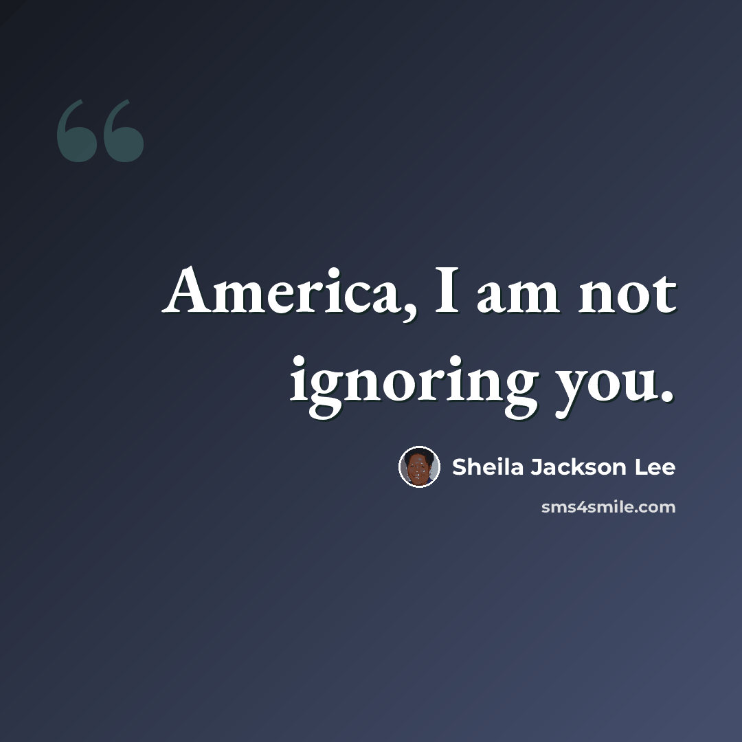 “America, I am not ignoring you.” quote by Sheila Jackson Lee