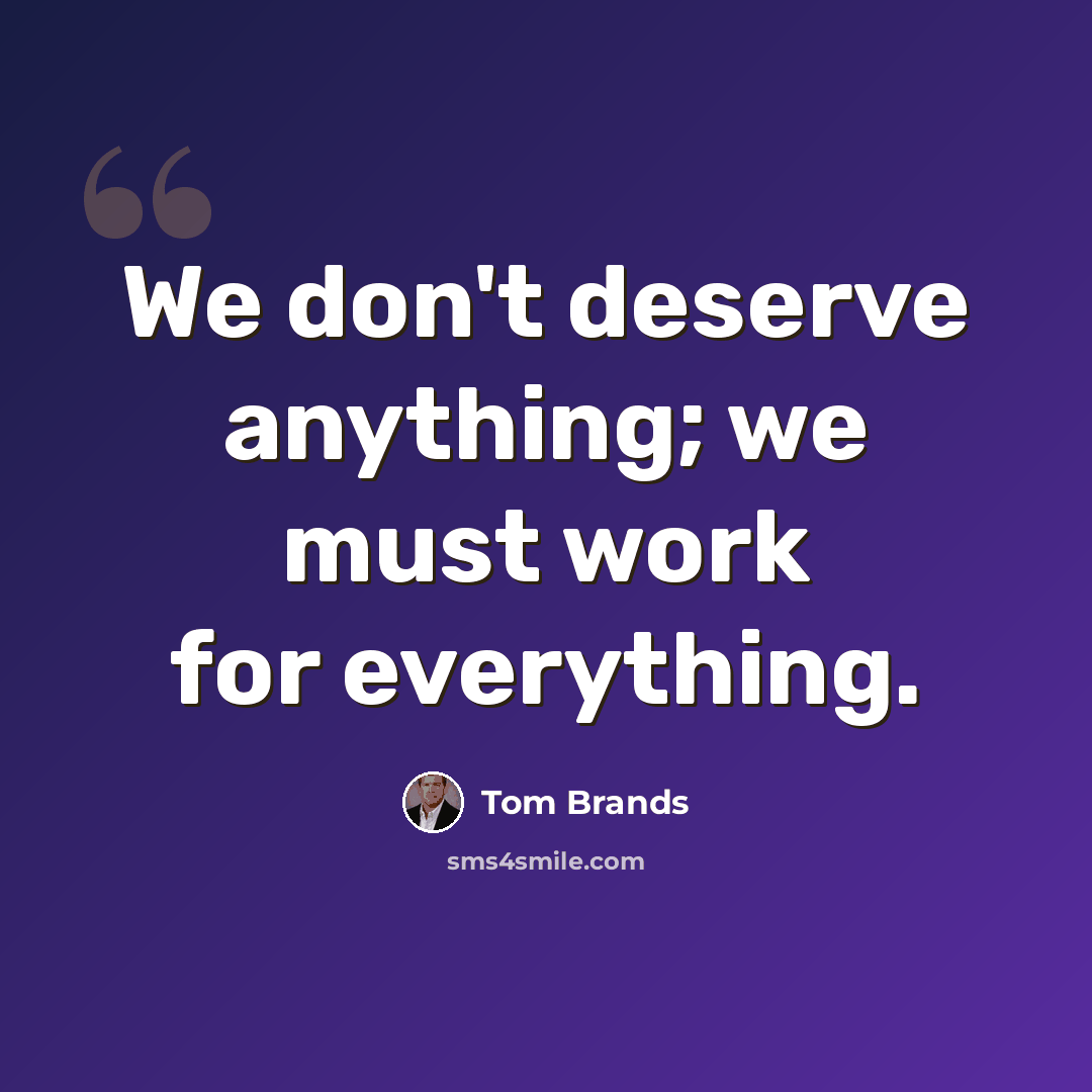 “We don't deserve anything; we must work for everything.” quote by Tom Brands