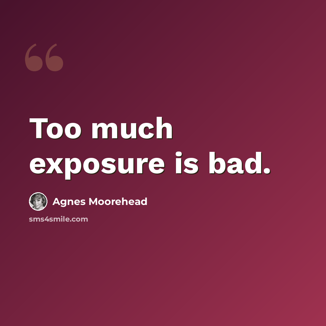 “Too much exposure is bad.” quote by Agnes Moorehead