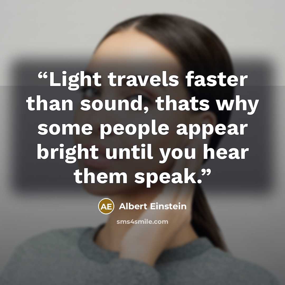 “Light travels faster than sound, thats why some people appear bright until you hear them speak.” quote by Albert Einstein