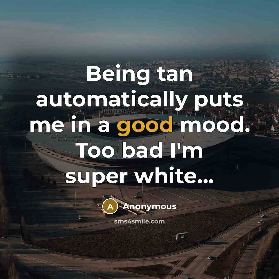 “Being tan automatically puts me in a good mood. Too bad I'm super white...” quote by Anonymous