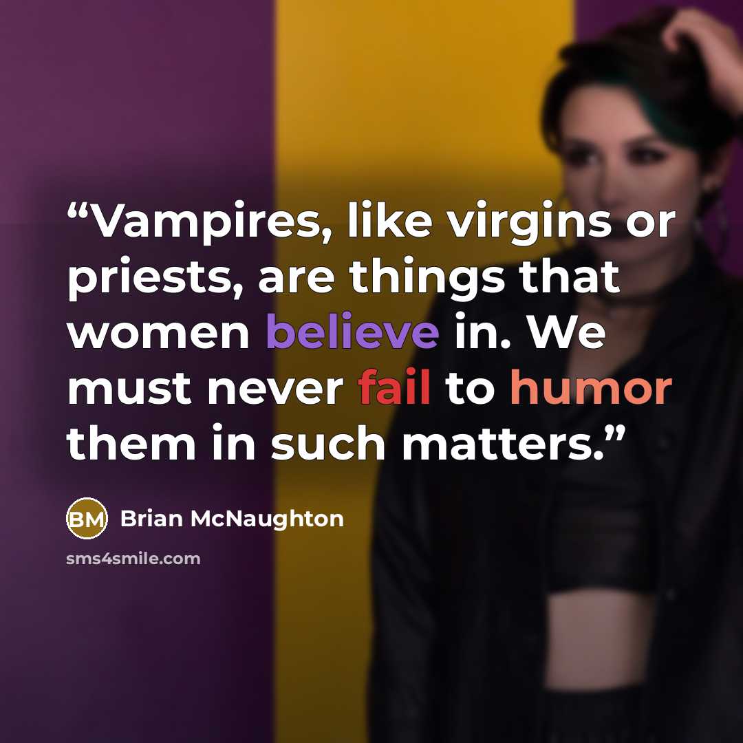 “Vampires, like virgins or priests, are things that women believe in. We must never fail to humor them in such matters.” quote by Brian McNaughton