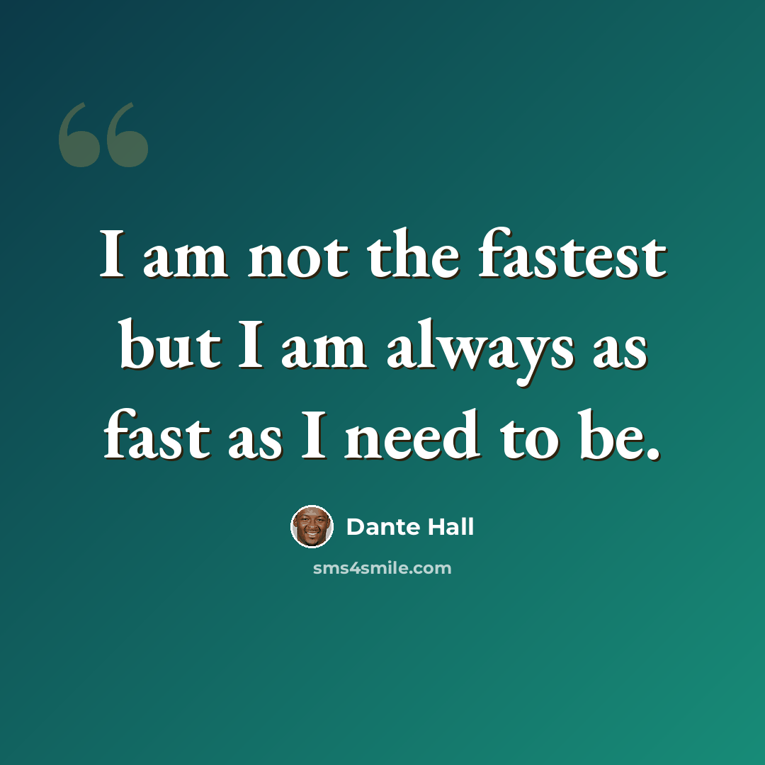 “I am not the fastest but I am always as fast as I need to be.” quote by Dante Hall