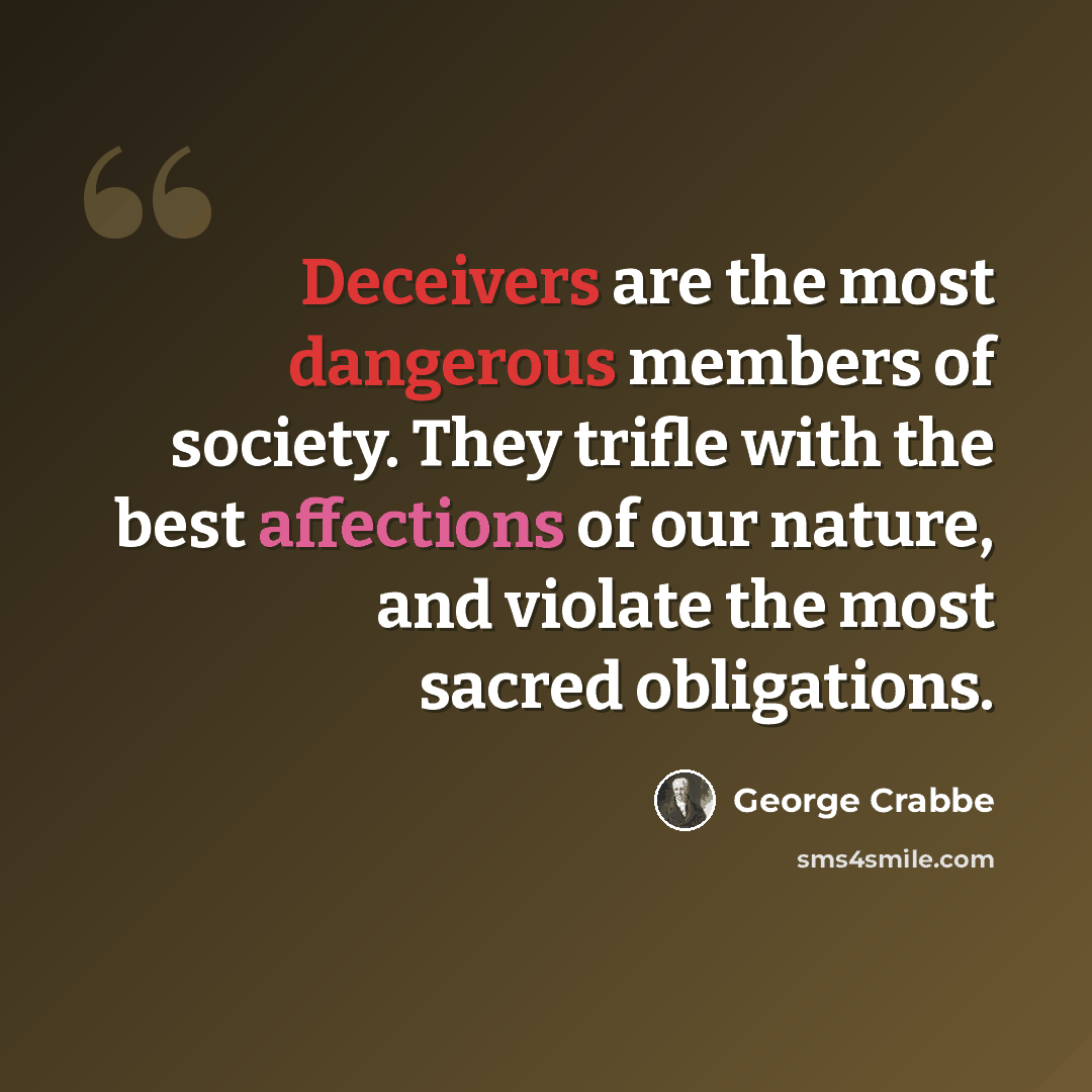 “Deceivers are the most dangerous members of society. They trifle with the best affections of our nature, and violate the most sacred obligations.” quote by George Crabbe