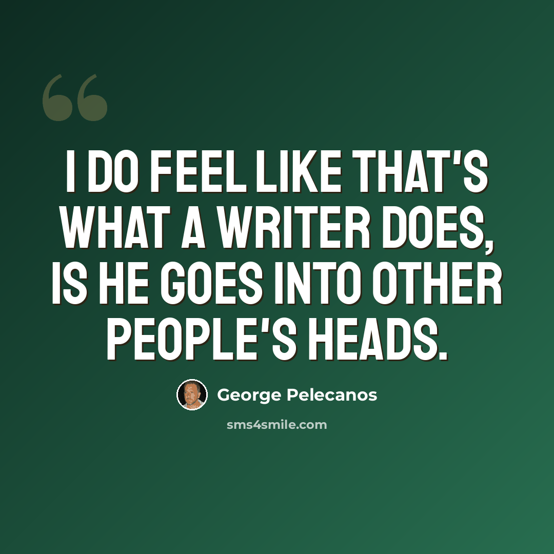 “I do feel like that's what a writer does, is he goes into other people's heads.” quote by George Pelecanos