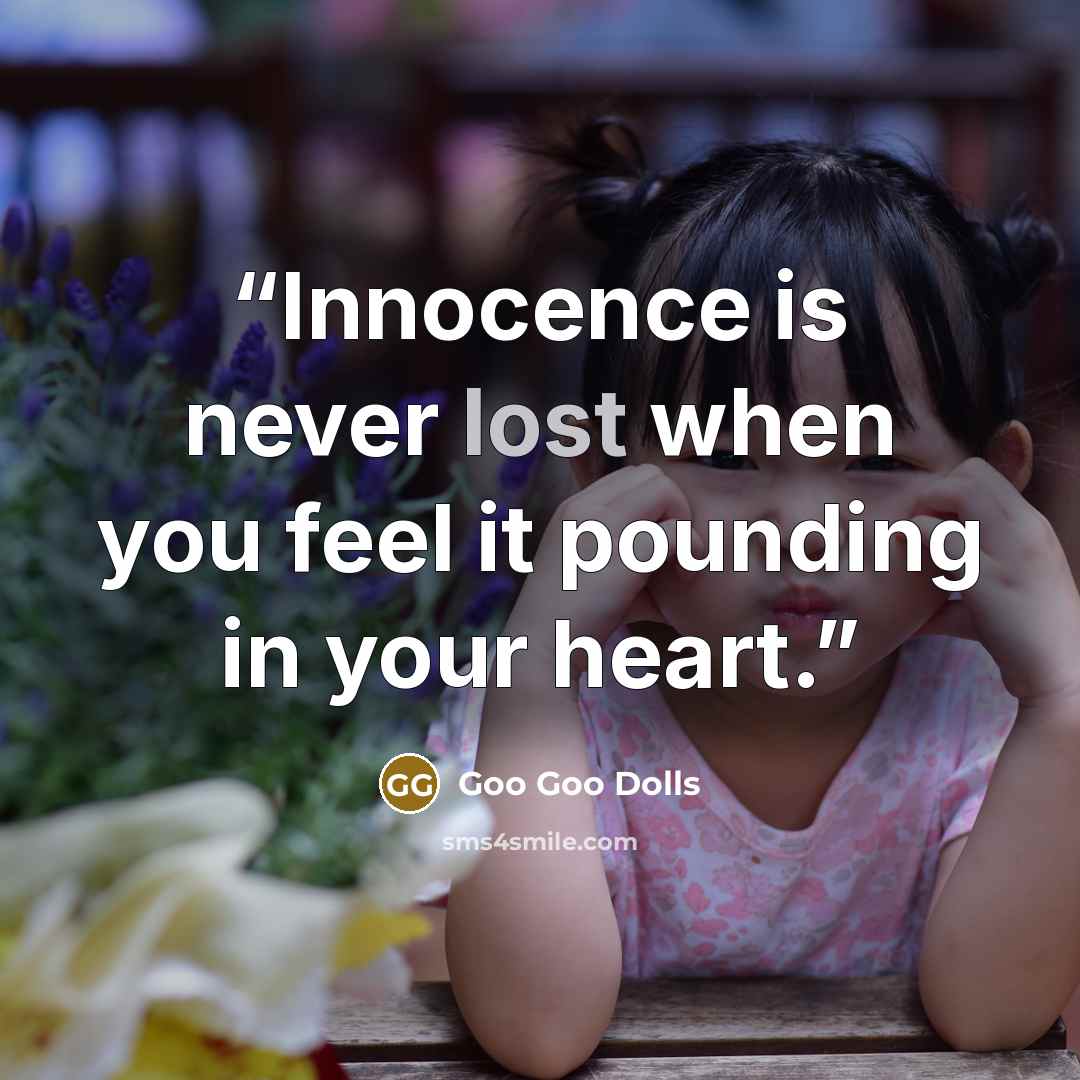 “Innocence is never lost when you feel it pounding in your heart.” quote by Goo Goo Dolls