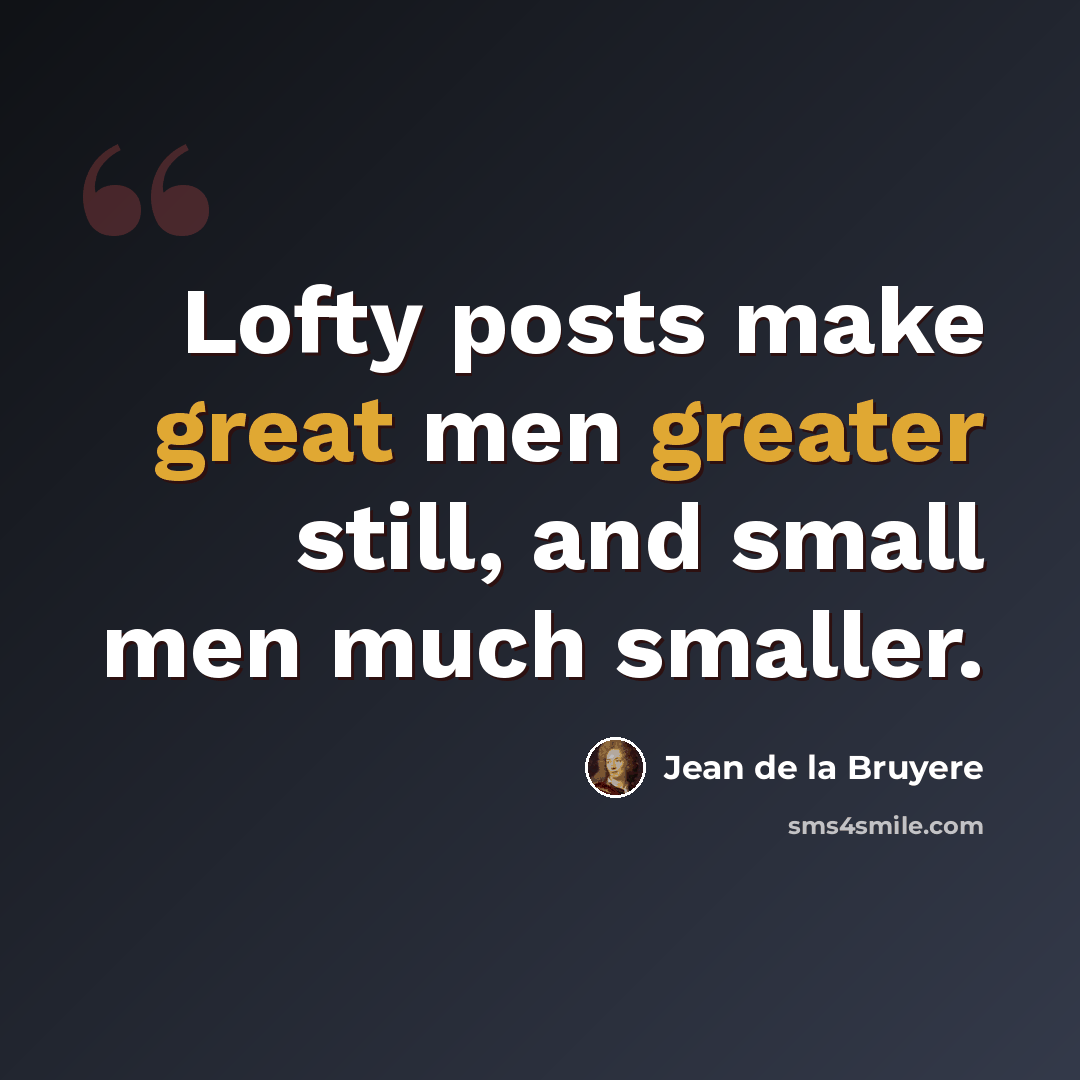 “Lofty posts make great men greater still, and small men much smaller.” quote by Jean de la Bruyere